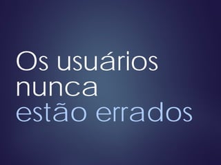 Os usuários
nunca
estão errados
 
