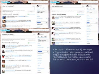 » #chupa ; #forasarney #josemayer
» Tags criadas pelas pessoas na Brasil
e que chegaram a ser listadas em
‘trend topics’ no Twitter, que é uma
ferramenta de abrangência mundial.
 