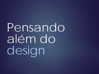 Pensando
além do
design
 