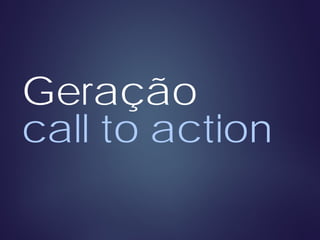 Geração
call to action
 