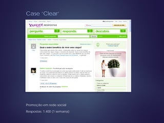 Case ‘Clear’
Promoção em rede social
Respostas: 1.400 (1 semana)
 