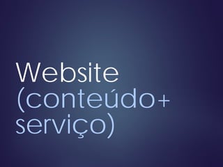 Website
(conteúdo+
serviço)
 