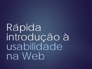 Rápida
introdução à
usabilidade
na Web
 