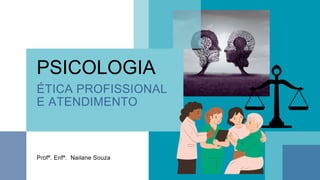 ÉTICA PROFISSIONAL
E ATENDIMENTO
PSICOLOGIA
Profª. Enfª. Nailane Souza
 