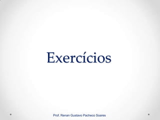 Exercícios
Prof. Renan Gustavo Pacheco Soares
 