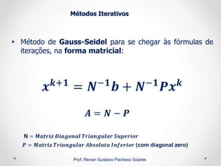 Métodos Iterativos
 Método de Gauss-Seidel para se chegar às fórmulas de
iterações, na forma matricial:
Prof. Renan Gustavo Pacheco Soares
 