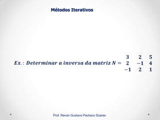 Métodos Iterativos
Prof. Renan Gustavo Pacheco Soares
 