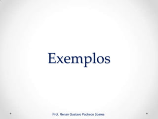 Exemplos
Prof. Renan Gustavo Pacheco Soares
 