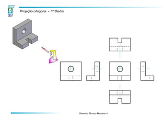 Projeção ortogonal - 1º Diedro
Desenho Técnico Mecânico I
 