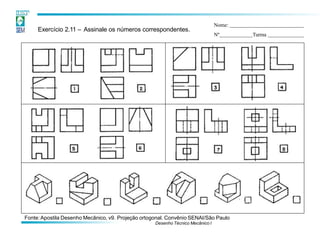 Exercício 2.11 – Assinale os números correspondentes.
Fonte:Apostila Desenho Mecânico, v9. Projeção ortogonal. Convênio SENAI/São Paulo
Desenho Técnico Mecânico I
Nome:
Nº Turma
 
