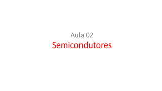 Aula 02
Semicondutores
 
