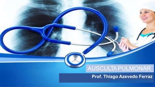AUSCULTA PULMONAR
Prof. Thiago Azevedo Ferraz
thiagoazevedoferraz.dr@gmail.com
 