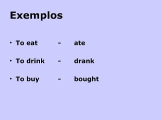 Exemplos To eat  -  ate To drink - drank To buy - bought 