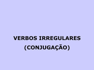 VERBOS IRREGULARES (CONJUGAÇÃO) 