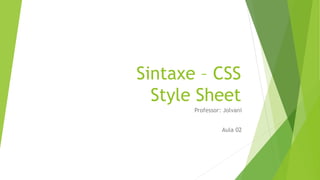 Sintaxe – CSS
Style Sheet
Professor: Jolvani
Aula 02
 