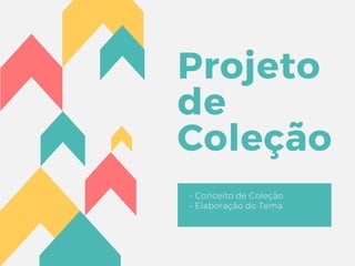 Projeto
de
Coleção
- Conceito de Coleção
- Elaboração do Tema
 