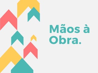 Mãos à
Obra.
 