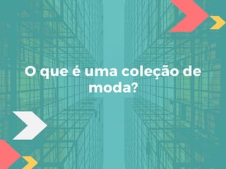 O que é uma coleção de
moda?
 