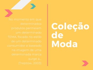 No momento em que
determinados
produtos permeiam
um determinado
TEMA, focado no estilo
de um determinado
consumidor e baseado
na imagem de uma
determinada marca
surge a...
(Treptow, 2003)
Coleção
de
Moda
 