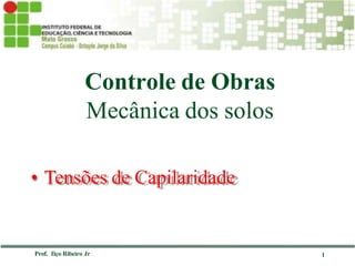 1
Controle de Obras
Mecânica dos solos
Prof. Ilço Ribeiro Jr
• Tensões de Capilaridade
 