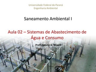 Saneamento Ambiental I
1
Universidade Federal do Paraná
Engenharia Ambiental
Aula 02 – Sistemas de Abastecimento de
Água e Consumo
Profª Heloise G. Knapik
 