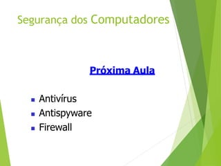 Segurança dos Computadores
Próxima Aula
 Antivírus
 Antispyware
 Firewall
 