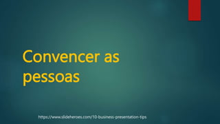 Convencer as
pessoas
https://www.slideheroes.com/10-business-presentation-tips
 