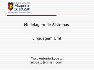 Msc. Antonio Lobato
alobato@gmail.com
Modelagem de Sistemas
Linguagem Uml
 