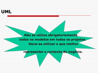 Não se utiliza obrigatoriamente
todos os modelos em todos os projetos.
Deve-se utilizar o que melhor
representar o contexto do negócio.
UML
 