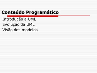 Conteúdo Programático
Introdução a UML
Evolução da UML
Visão dos modelos
 