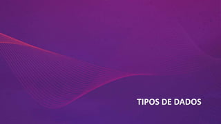 TIPOS DE DADOS
 