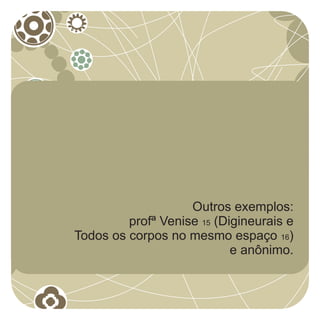 Outros exemplos:
         profª Venise 15 (Digineurais e
Todos os corpos no mesmo espaço 16)
                            e anônimo.
 