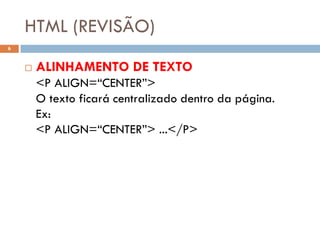 HTML (REVISÃO)
6


       ALINHAMENTO DE TEXTO
        <P ALIGN=“CENTER”>
        O texto ficará centralizado dentro da página.
        Ex:
        <P ALIGN=“CENTER”> ...</P>
 