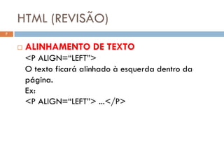 HTML (REVISÃO)
7


       ALINHAMENTO DE TEXTO
        <P ALIGN=“LEFT”>
        O texto ficará alinhado à esquerda dentro da
        página.
        Ex:
        <P ALIGN=“LEFT”> ...</P>
 