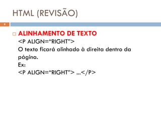 HTML (REVISÃO)
8


       ALINHAMENTO DE TEXTO
        <P ALIGN=“RIGHT”>
        O texto ficará alinhado à direita dentro da
        página.
        Ex:
        <P ALIGN=“RIGHT”> ...</P>
 