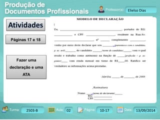 Turma: 2503-B Aula: 10 Pág: 10 a 17 Data: 18-jan-12 
2503-B 02 10-17 13/09/2014 
Instrutor: Ricardo Paladini Matos 
Elielso Dias 
Páginas 17 e 18 
Fazer uma 
declaração e uma 
ATA 
