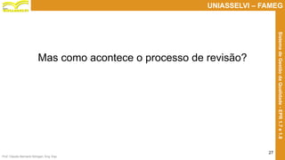 Prof. Claudio Bernardi Stringari, Eng. Esp.
27
UNIASSELVI – FAMEG
SistemadeGestãodaQualidade-EPR1.7e1.8
Mas como acontece o processo de revisão?
 