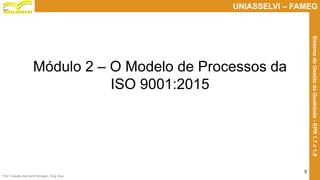 Prof. Claudio Bernardi Stringari, Eng. Esp.
5
UNIASSELVI – FAMEG
SistemadeGestãodaQualidade-EPR1.7e1.8
Módulo 2 – O Modelo de Processos da
ISO 9001:2015
 