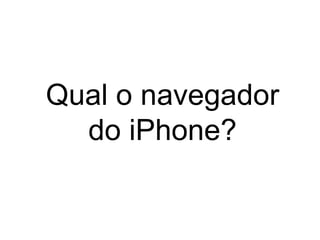 Qual o navegador
do iPhone?
 