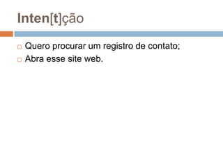 Inten[t]ção
 Quero procurar um registro de contato;
 Abra esse site web.
 