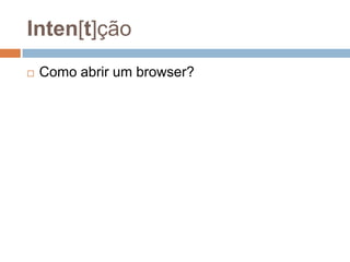 Inten[t]ção
 Como abrir um browser?
 