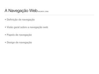 A Navegação Web            (KALBACH, 2009)




• Definição de navegação


• Visão geral sobre a navegação web


• Papeis de navegação


• Design de navegação
 