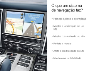 O que um sistema
de navegação faz?

• Fornece acesso à informação


• Mostra a localização em um
  site


• Mostra o assunto de um site


• Reflete a marca


• Afeta a credibilidade do site


• Interfere na rentabilidade
 