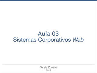 Aula 03
Sistemas Corporativos Web



         Tersis Zonato
             2011
 