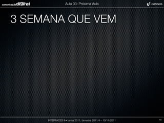 Aula 03: Próxima Aula




3 SEMANA QUE VEM




     INTERFACES II • turma 2011, bimestre 2011/4 – 10/11/2011   13
 
