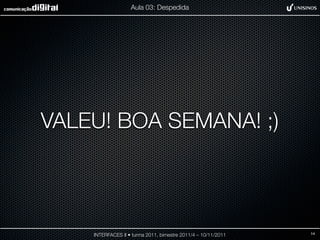Aula 03: Despedida




VALEU! BOA SEMANA! ;)



    INTERFACES II • turma 2011, bimestre 2011/4 – 10/11/2011   14
 