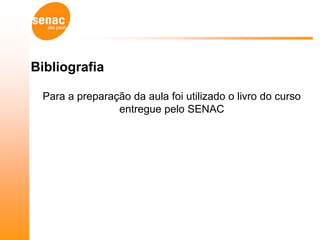 Bibliografia

 Para a preparação da aula foi utilizado o livro do curso
                entregue pelo SENAC
 