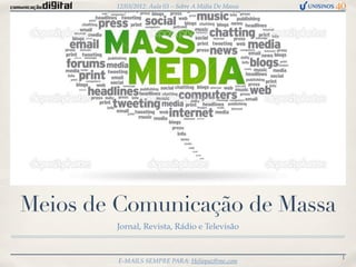 12/03/2012: Aula 03 – Sobre A Mídia De Massa




Meios de Comunicação de Massa
        Jornal, Revista, Rádio e Televisão


                                                       1
         E-MAILS SEMPRE PARA: Heliopaz@me.com
 
