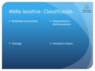 Mídia locativa: Classificação
 Realidade Aumentada    Mapeamento e
                          Monitoramento




 Geotags                Anotação urbana
 