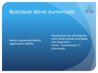Realidade Móvel Aumentada



                           Visualização das informações
                           sobre determinada localidade
Mobile Augmented Reality
                           num dispositivo
Applications (MARA)
                           móvel, “aumentando” a
                           informação.
 